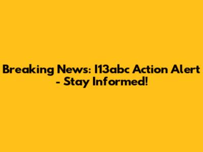 Breaking News: I13abc Action Alert - Stay Informed!