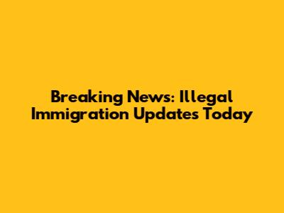 Breaking News: Illegal Immigration Updates Today