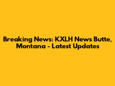 Breaking News: KXLH News Butte, Montana - Latest Updates