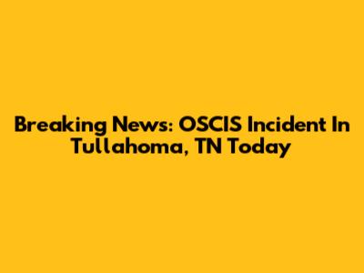 Breaking News: OSCIS Incident In Tullahoma, TN Today