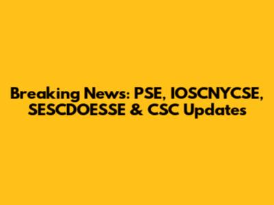 Breaking News: PSE, IOSCNYCSE, SESCDOESSE & CSC Updates