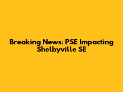 Breaking News: PSE Impacting Shelbyville SE