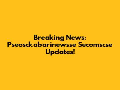 Breaking News: Pseosckabarinewsse Secomscse Updates!