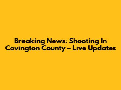 Breaking News: Shooting In Covington County – Live Updates