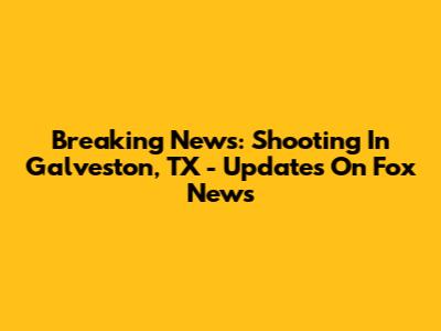 Breaking News: Shooting In Galveston, TX - Updates On Fox News