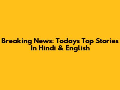 Breaking News: Today's Top Stories In Hindi & English
