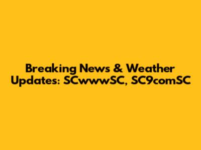 Breaking News & Weather Updates: SCwwwSC, SC9comSC