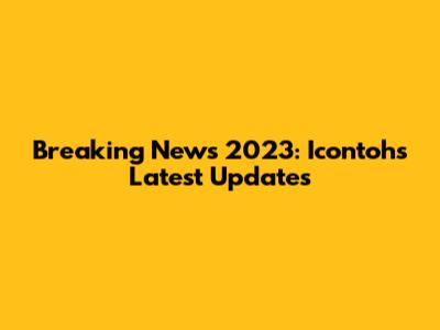 Breaking News 2023: Icontoh's Latest Updates