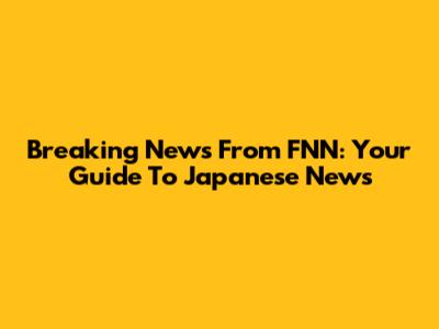 Breaking News From FNN: Your Guide To Japanese News