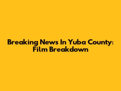 Breaking News In Yuba County: Film Breakdown