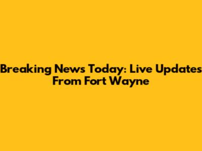 Breaking News Today: Live Updates From Fort Wayne