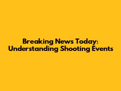 Breaking News Today: Understanding Shooting Events