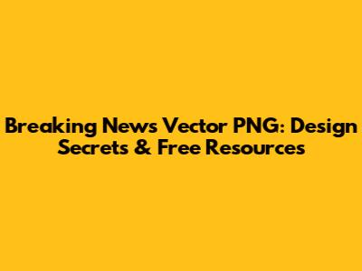 Breaking News Vector PNG: Design Secrets & Free Resources