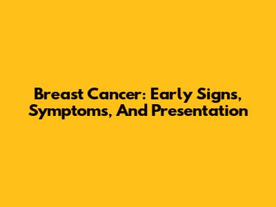 Breast Cancer: Early Signs, Symptoms, And Presentation