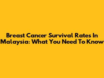 Breast Cancer Survival Rates In Malaysia: What You Need To Know