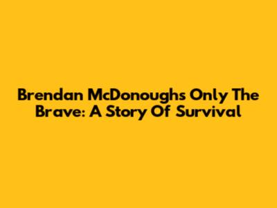 Brendan McDonough's 'Only The Brave': A Story Of Survival