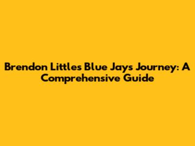 Brendon Little's Blue Jays Journey: A Comprehensive Guide