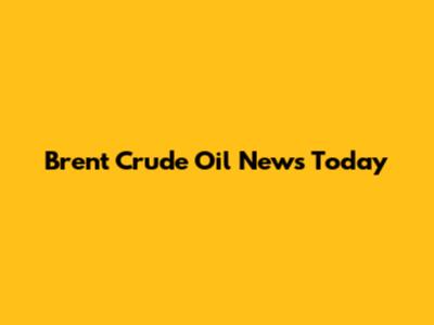 Brent Crude Oil News Today