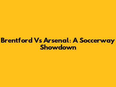Brentford Vs Arsenal: A Soccerway Showdown