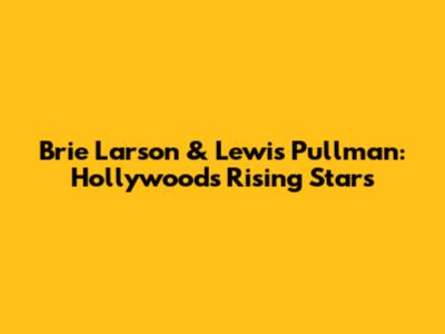 Brie Larson & Lewis Pullman: Hollywood's Rising Stars