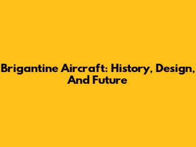 Brigantine Aircraft: History, Design, And Future
