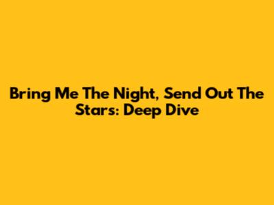 Bring Me The Night, Send Out The Stars: Deep Dive