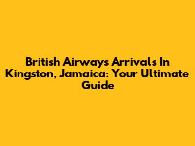 British Airways Arrivals In Kingston, Jamaica: Your Ultimate Guide