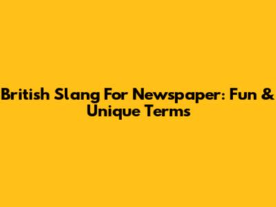 British Slang For Newspaper: Fun & Unique Terms