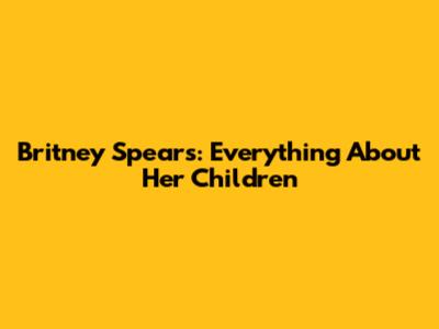 Britney Spears: Everything About Her Children