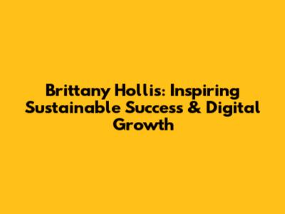 Brittany Hollis: Inspiring Sustainable Success & Digital Growth