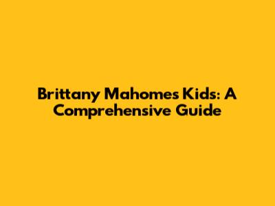 Brittany Mahomes' Kids: A Comprehensive Guide