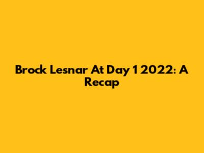 Brock Lesnar At Day 1 2022: A Recap