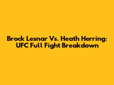 Brock Lesnar Vs. Heath Herring: UFC Full Fight Breakdown