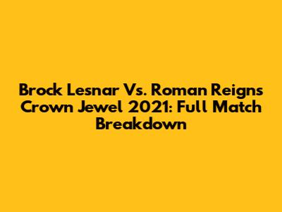 Brock Lesnar Vs. Roman Reigns Crown Jewel 2021: Full Match Breakdown
