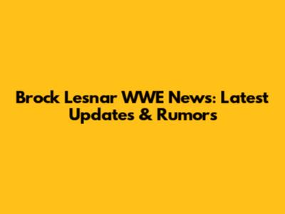 Brock Lesnar WWE News: Latest Updates & Rumors