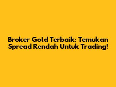 Broker Gold Terbaik: Temukan Spread Rendah Untuk Trading!