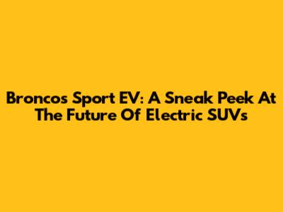 Broncos Sport EV: A Sneak Peek At The Future Of Electric SUVs