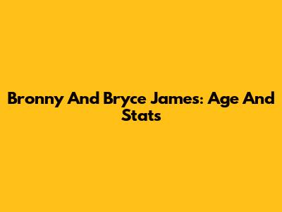 Bronny And Bryce James: Age And Stats