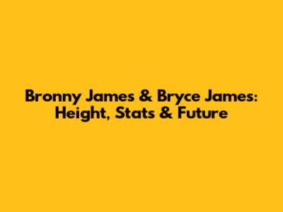 Bronny James & Bryce James: Height, Stats & Future