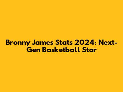 Bronny James Stats 2024: Next-Gen Basketball Star