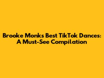 Brooke Monk's Best TikTok Dances: A Must-See Compilation