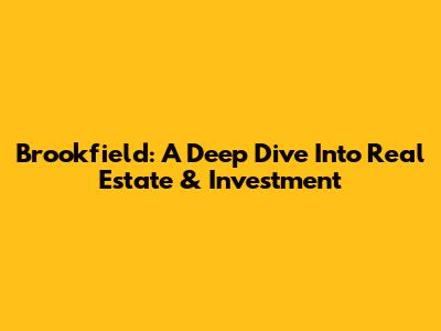 Brookfield: A Deep Dive Into Real Estate & Investment