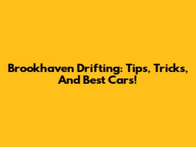Brookhaven Drifting: Tips, Tricks, And Best Cars!