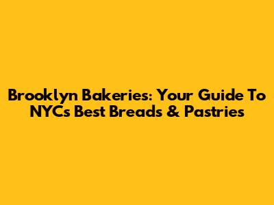 Brooklyn Bakeries: Your Guide To NYC's Best Breads & Pastries