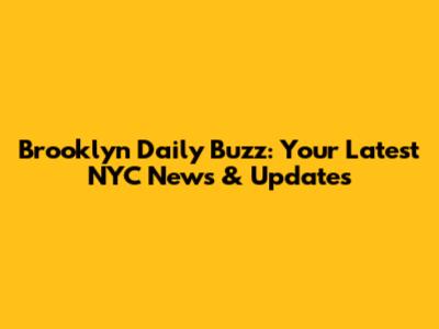 Brooklyn Daily Buzz: Your Latest NYC News & Updates