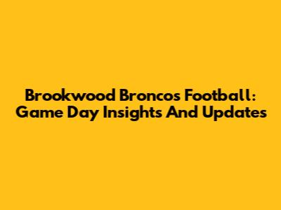 Brookwood Broncos Football: Game Day Insights And Updates