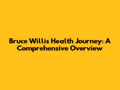 Bruce Willis' Health Journey: A Comprehensive Overview