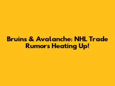 Bruins & Avalanche: NHL Trade Rumors Heating Up!
