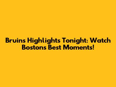 Bruins Highlights Tonight: Watch Boston's Best Moments!
