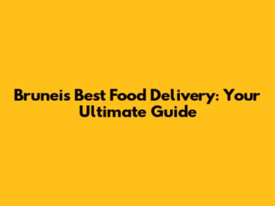 Brunei's Best Food Delivery: Your Ultimate Guide